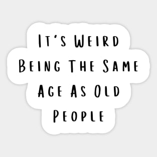 It's Weird Being The Same Age As Old People Sticker